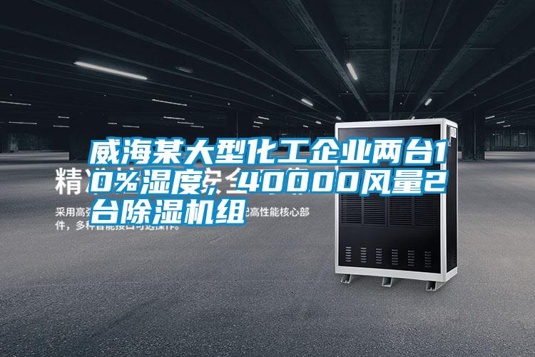 威海某大型化工企業(yè)兩臺(tái)10%濕度，40000風(fēng)量2臺(tái)除濕機(jī)組