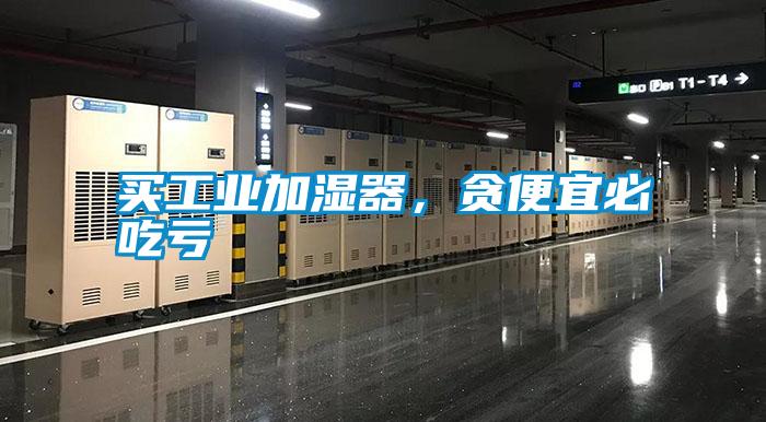 買工業加濕器,貪便宜必吃虧