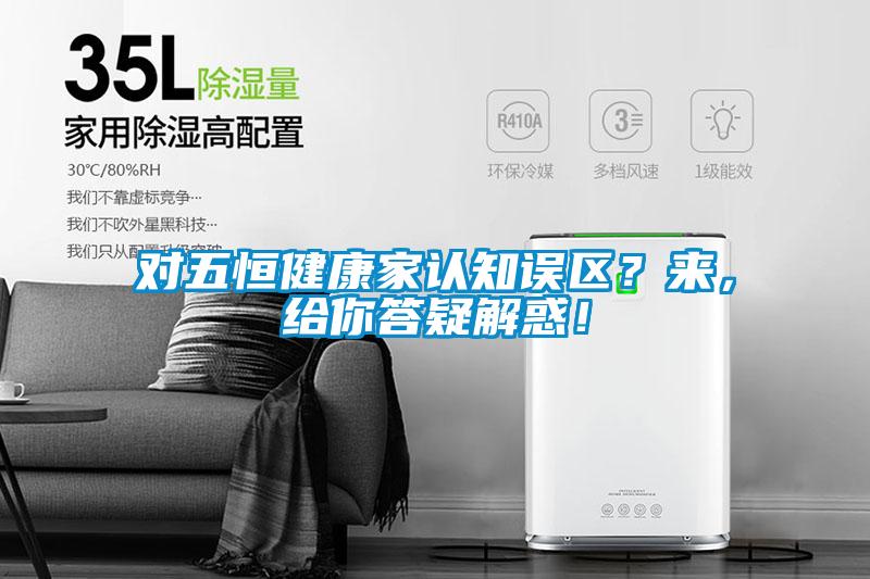對五恒健康家認知誤區？來，給你答疑解惑！