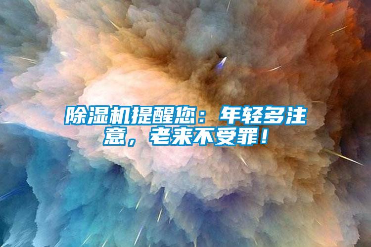 除濕機提醒您:年輕多注意,老來不受罪!