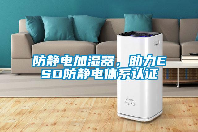 防靜電加濕器，助力ESD防靜電體系認證