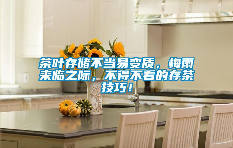茶葉存儲(chǔ)不當(dāng)易變質(zhì),梅雨來(lái)臨之際,不得不看的存茶技巧!