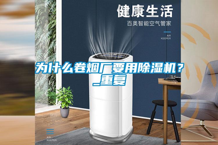為什么卷煙廠要用除濕機(jī)？_重復(fù)
