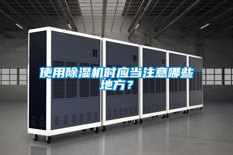 使用除濕機時應(yīng)當(dāng)注意哪些地方？