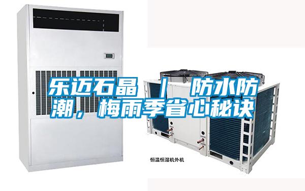 樂邁石晶 | 防水防潮,梅雨季省心秘訣