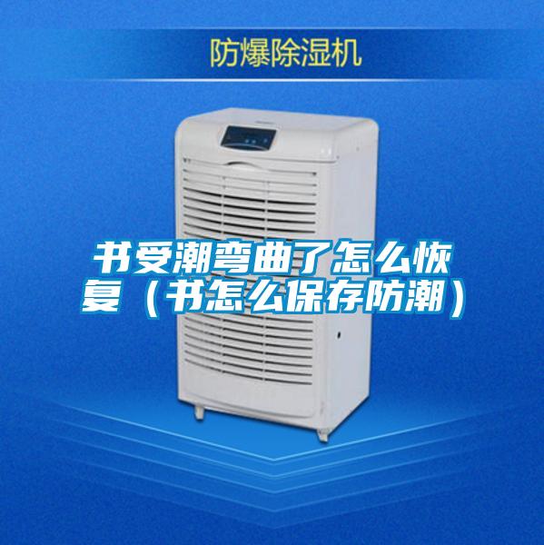 書受潮彎曲了怎么恢復(fù)(書怎么保存防潮)