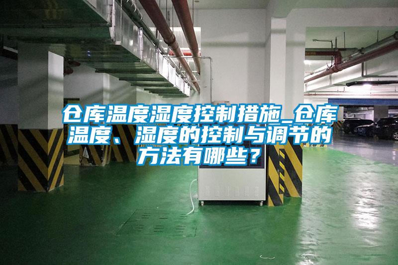 倉庫溫度濕度控制措施_倉庫溫度、濕度的控制與調節的方法有哪些？