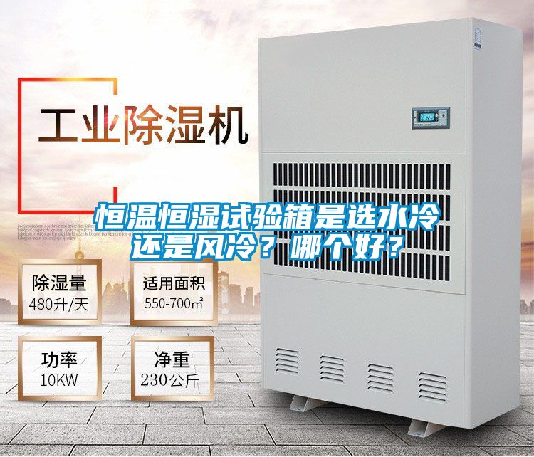 恒溫恒濕試驗(yàn)箱是選水冷還是風(fēng)冷？哪個好？