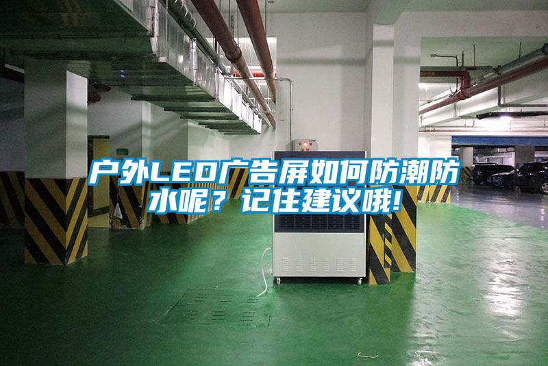 戶外LED廣告屏如何防潮防水呢？記住建議哦!