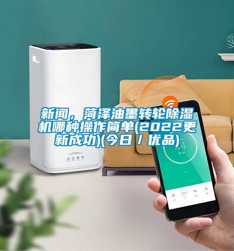 新聞,菏澤油墨轉輪除濕機哪種操作簡單(2022更新成功)(今日/優品)