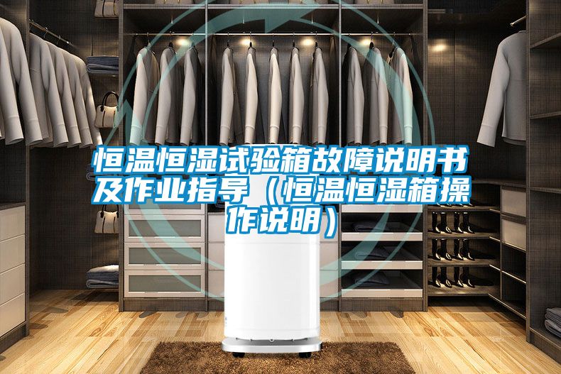 恒溫恒濕試驗(yàn)箱故障說明書及作業(yè)指導(dǎo)(恒溫恒濕箱操作說明)