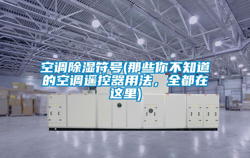 空調(diào)除濕符號(hào)(那些你不知道的空調(diào)遙控器用法，全都在這里)