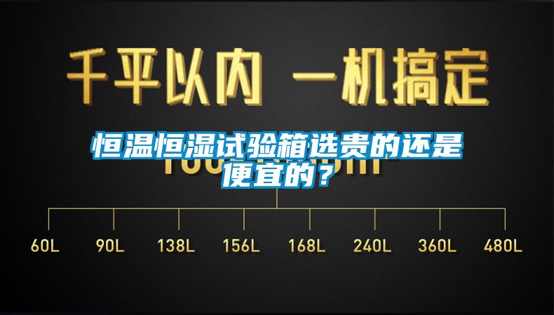 恒溫恒濕試驗(yàn)箱選貴的還是便宜的?