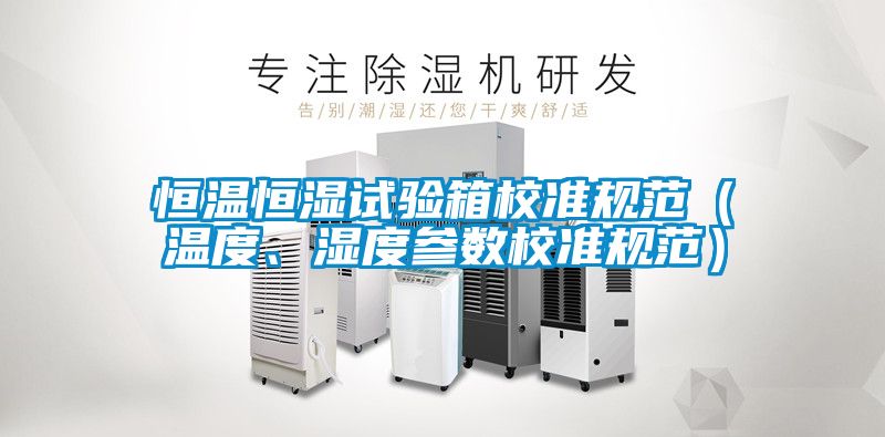 恒溫恒濕試驗箱校準規范（溫度、濕度參數校準規范）