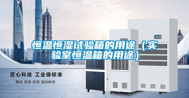 恒溫恒濕試驗(yàn)箱的用途(實(shí)驗(yàn)室恒溫箱的用途)