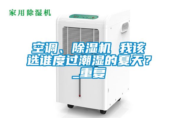 空調、除濕機 我該選誰度過潮濕的夏天？_重復
