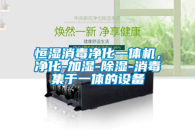 恒濕消毒凈化一體機(jī)，凈化-加濕-除濕-消毒集于一體的設(shè)備