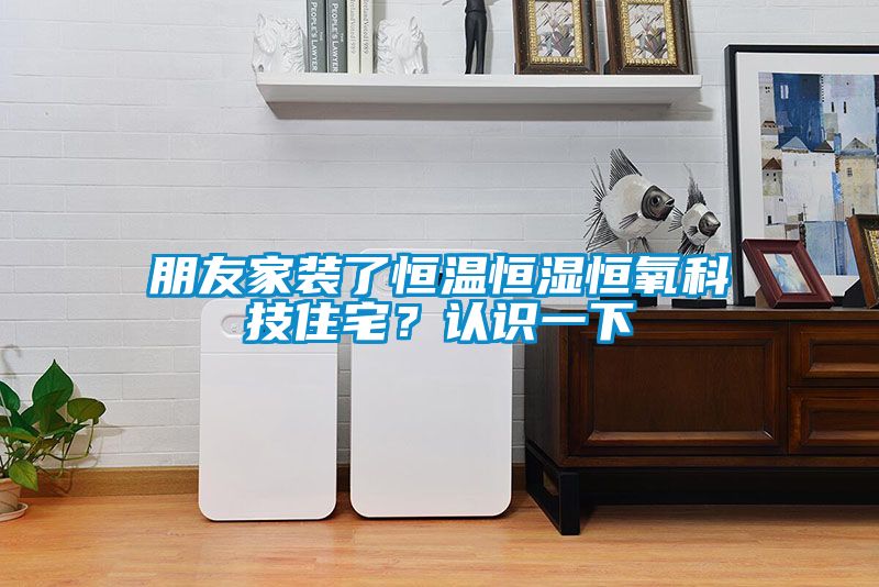 朋友家裝了恒溫恒濕恒氧科技住宅？認識一下