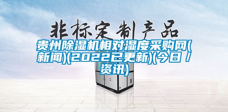 貴州除濕機相對濕度采購網(wǎng)(新聞)(2022已更新)(今日/資訊)