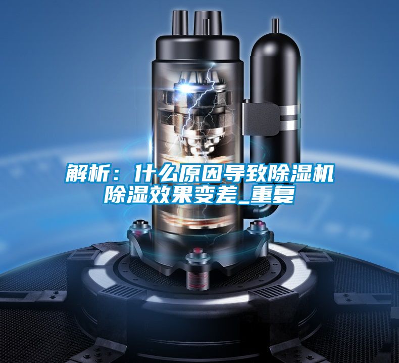 解析：什么原因?qū)е鲁凉駲C除濕效果變差_重復
