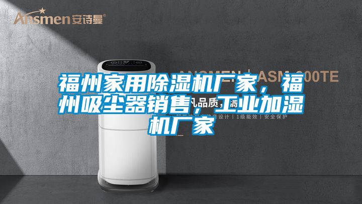 福州家用除濕機廠家，福州吸塵器銷售，工業加濕機廠家