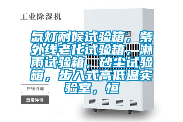氙燈耐候試驗箱，紫外線老化試驗箱，淋雨試驗箱，砂塵試驗箱，步入式高低溫實驗室，恒