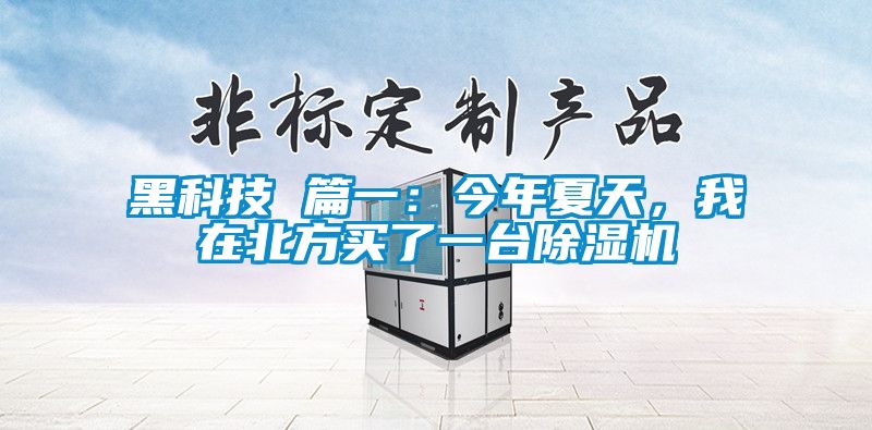 黑科技 篇一:今年夏天,我在北方買了一臺除濕機(jī)